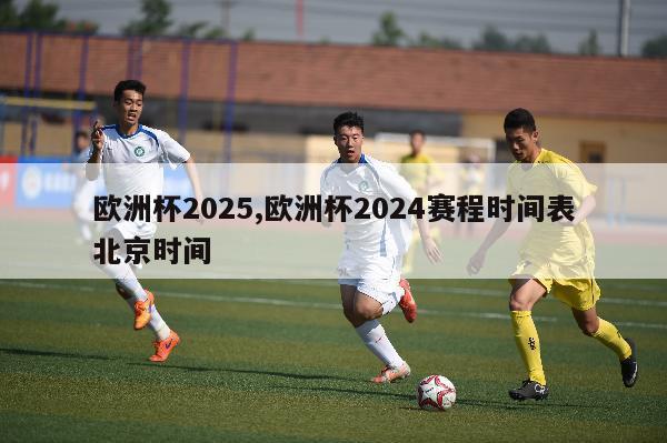 欧洲杯2025,欧洲杯2024赛程时间表北京时间